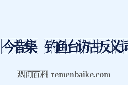 今昔集·钓鱼台访古反义词是什么意思的图片
